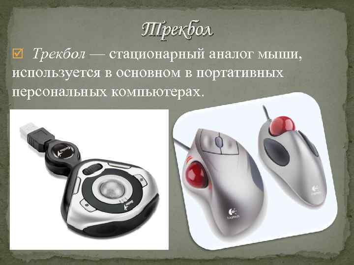Трекбол — стационарный аналог мыши, используется в основном в портативных персональных компьютерах. 