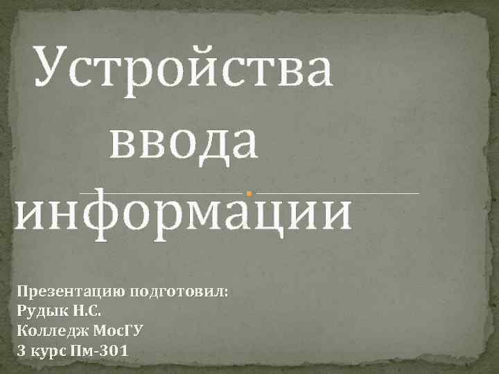 Устройства ввода информации Презентацию подготовил: Рудык Н. С. Колледж Мос. ГУ 3 курс Пм-301