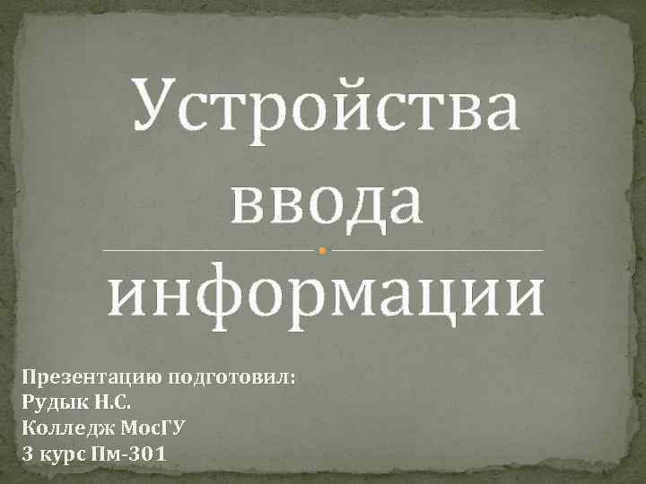 Устройства ввода информации Презентацию подготовил: Рудык Н. С. Колледж Мос. ГУ 3 курс Пм-301