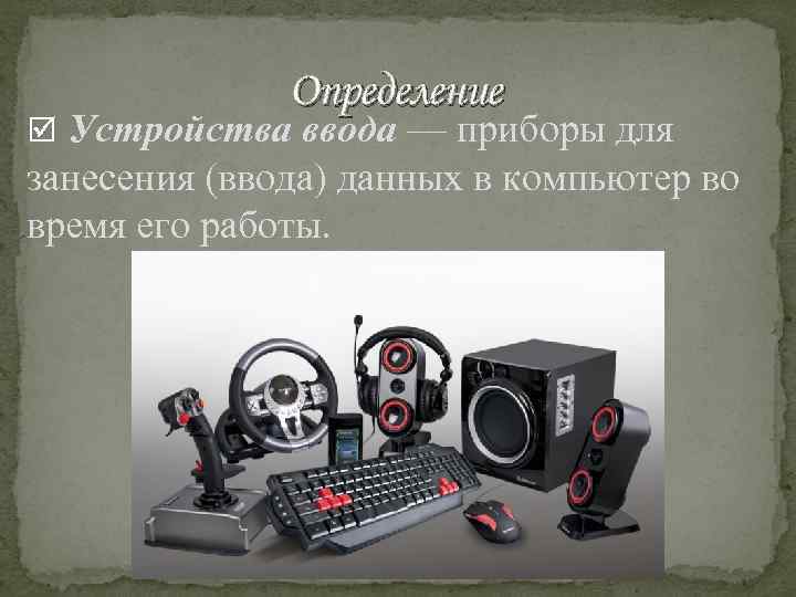 Определение Устройства ввода — приборы для занесения (ввода) данных в компьютер во время его