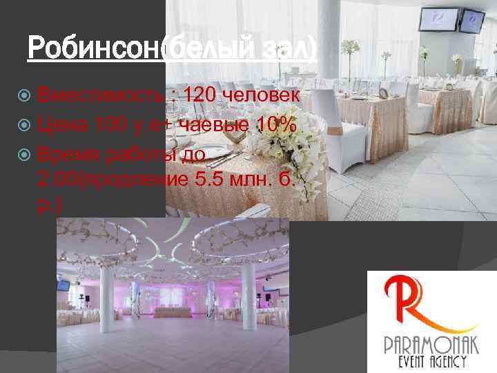 Робинсон(белый зал) Вместимость : 120 человек Цена 100 у. е+ чаевые 10% Время работы