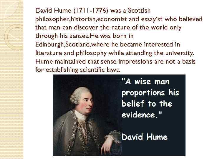 David Hume (1711 -1776) was a Scottish philosopher, historian, economist and essayist who believed