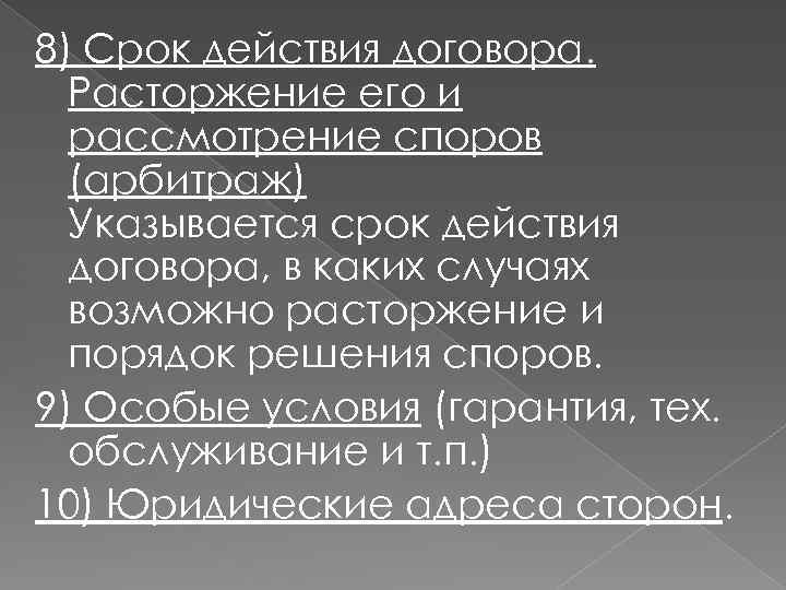 8) Срок действия договора. Расторжение его и рассмотрение споров (арбитраж) Указывается срок действия договора,