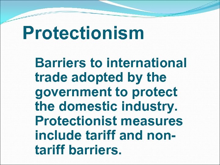 Protectionism Barriers to international trade adopted by the government to protect the domestic industry.