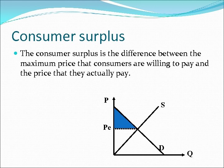 Consumer surplus The consumer surplus is the difference between the maximum price that consumers