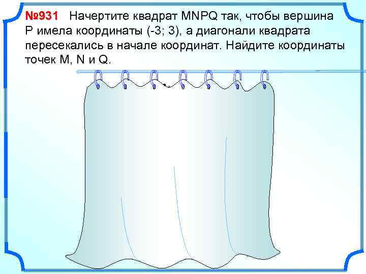 № 931 Начертите квадрат MNPQ так, чтобы вершина Р имела координаты (-3; 3), а