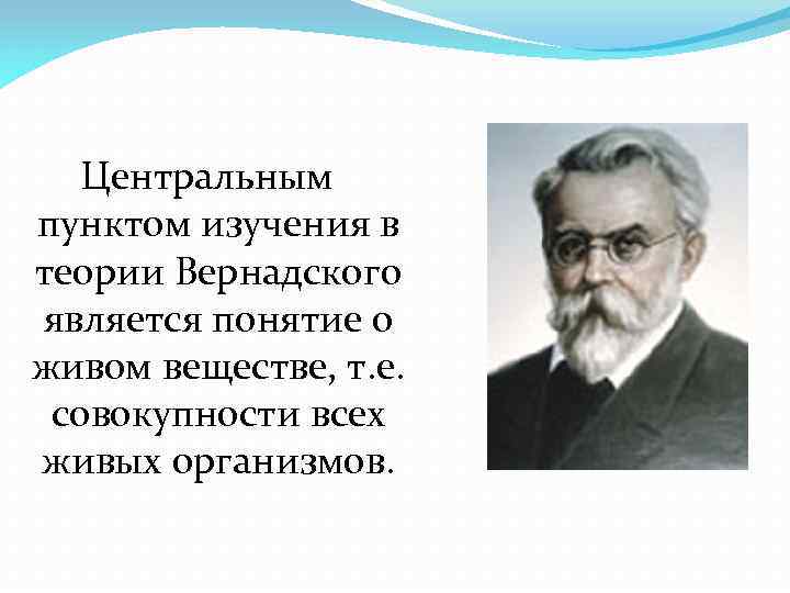 Центральным пунктом изучения в теории Вернадского является понятие о живом веществе, т. е. совокупности