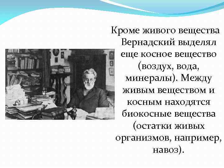 Кроме живого вещества Вернадский выделял еще косное вещество (воздух, вода, минералы). Между живым веществом