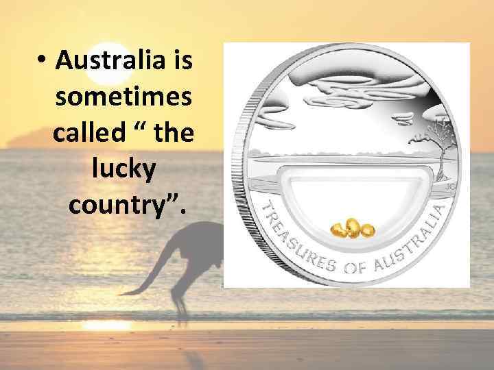  • Australia is sometimes called “ the lucky country”. 