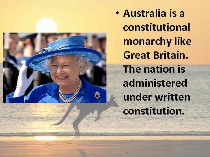  • Australia is a constitutional monarchy like Great Britain. The nation is administered