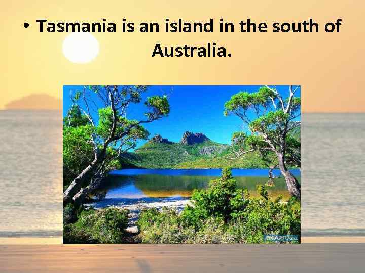  • Tasmania is an island in the south of Australia. 