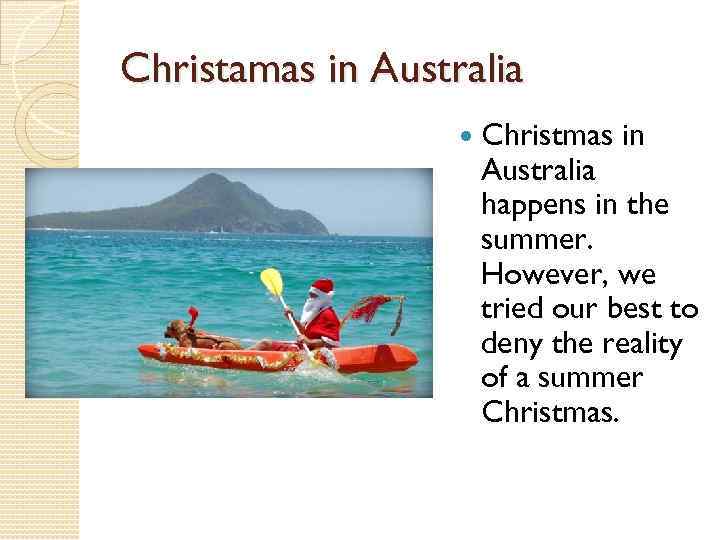 Christamas in Australia Christmas in Australia happens in the summer. However, we tried our