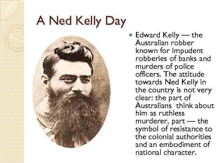 A Ned Kelly Day Edward Kelly — the Australian robber known for impudent robberies