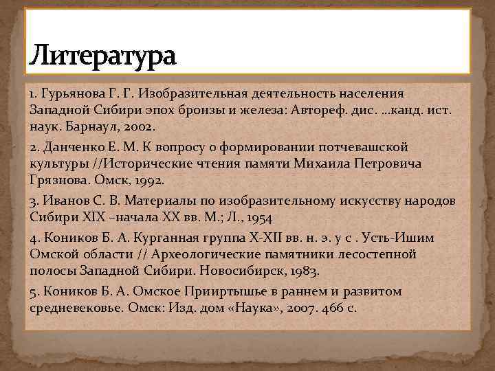 Литература 1. Гурьянова Г. Г. Изобразительная деятельность населения Западной Сибири эпох бронзы и железа: