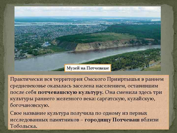 Музей на Потчеваше Практически вся территория Омского Прииртышья в раннем средневековье оказалась заселена населением,