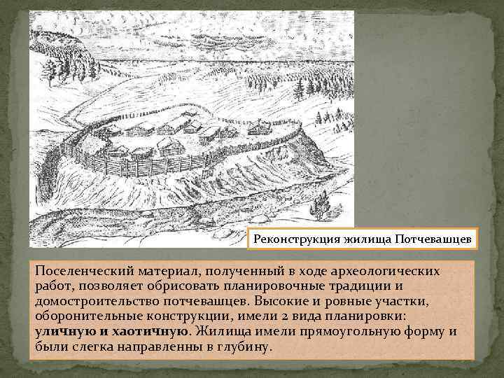 Реконструкция жилища Потчевашцев Поселенческий материал, полученный в ходе археологических работ, позволяет обрисовать планировочные традиции