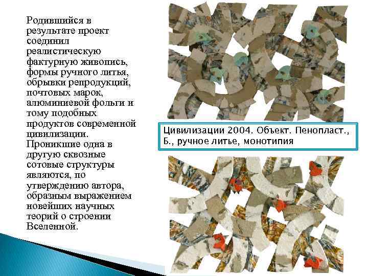 Родившийся в результате проект соединил реалистическую фактурную живопись, формы ручного литья, обрывки репродукций, почтовых