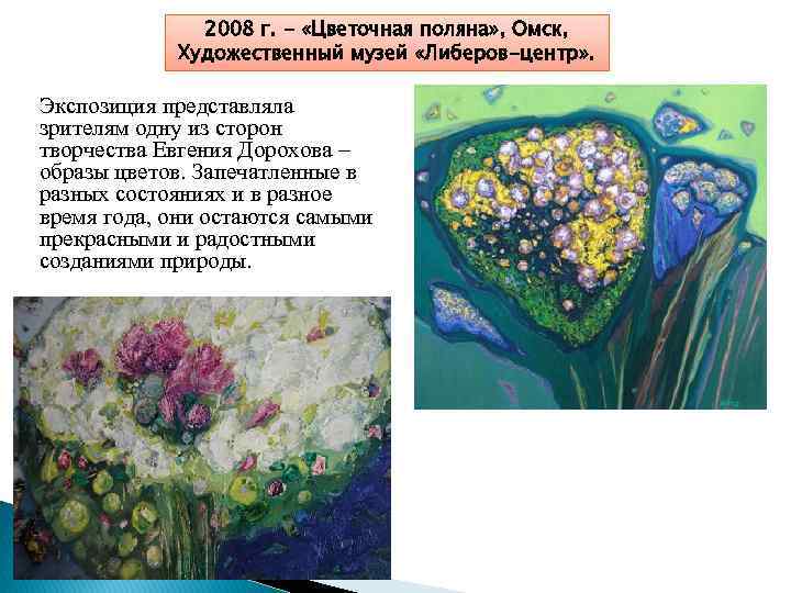 2008 г. - «Цветочная поляна» , Омск, Художественный музей «Либеров-центр» . Экспозиция представляла зрителям