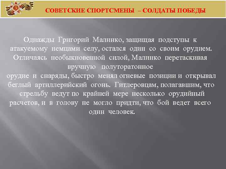 СОВЕТСКИЕ СПОРТСМЕНЫ – СОЛДАТЫ ПОБЕДЫ Однажды Григорий Малинко, защищая подступы к атакуемому немцами селу,