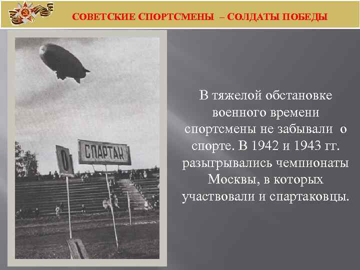 СОВЕТСКИЕ СПОРТСМЕНЫ – СОЛДАТЫ ПОБЕДЫ В тяжелой обстановке военного времени спортсмены не забывали о