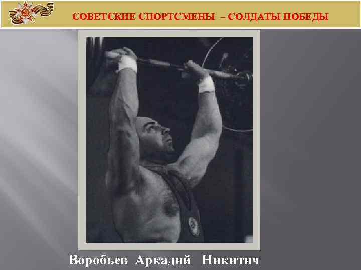 СОВЕТСКИЕ СПОРТСМЕНЫ – СОЛДАТЫ ПОБЕДЫ Воробьев Аркадий Никитич 