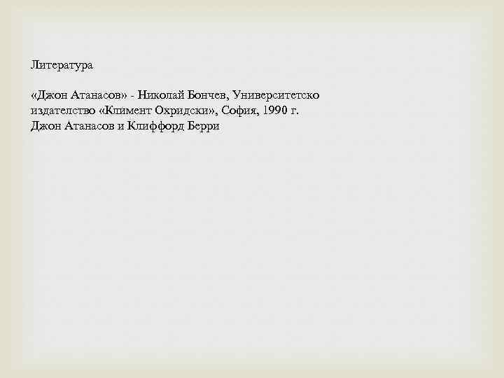 Литература «Джон Атанасов» - Николай Бончев, Университетско издателство «Климент Охридски» , София, 1990 г.