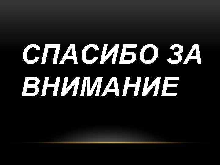 СПАСИБО ЗА ВНИМАНИЕ 