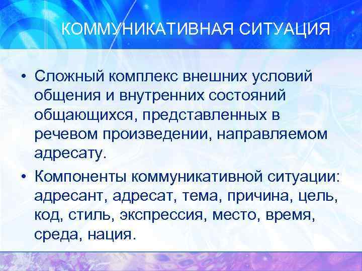  КОММУНИКАТИВНАЯ СИТУАЦИЯ- • Сложный комплекс внешних условий общения и внутренних состояний общающихся, представленных