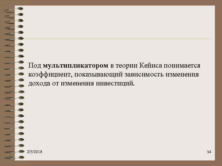 Под мультипликатором в теории Кейнса понимается коэффициент, показывающий зависимость изменения дохода от изменения инвестиций.