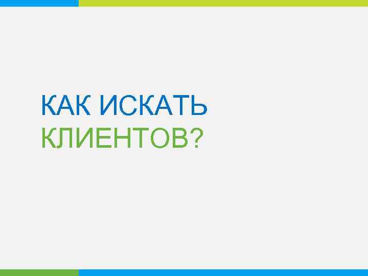 КАК ИСКАТЬ КЛИЕНТОВ? 