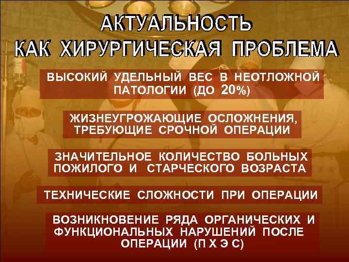 ВЫСОКИЙ УДЕЛЬНЫЙ ВЕС В НЕОТЛОЖНОЙ ПАТОЛОГИИ (ДО 20%) ЖИЗНЕУГРОЖАЮЩИЕ ОСЛОЖНЕНИЯ, ТРЕБУЮЩИЕ СРОЧНОЙ ОПЕРАЦИИ ЗНАЧИТЕЛЬНОЕ