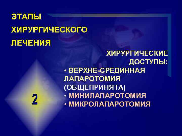 ЭТАПЫ ХИРУРГИЧЕСКОГО ЛЕЧЕНИЯ ХИРУРГИЧЕСКИЕ ДОСТУПЫ: • ВЕРХНЕ-СРЕДИННАЯ ЛАПАРОТОМИЯ (ОБЩЕПРИНЯТА) • МИНИЛАПАРОТОМИЯ • МИКРОЛАПАРОТОМИЯ 