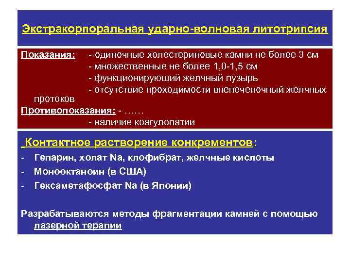 Экстракорпоральная ударно-волновая литотрипсия Показания: - одиночные холестериновые камни не более 3 см - множественные