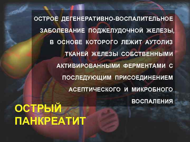 ОСТРОЕ ДЕГЕНЕРАТИВНО-ВОСПАЛИТЕЛЬНОЕ ЗАБОЛЕВАНИЕ ПОДЖЕЛУДОЧНОЙ ЖЕЛЕЗЫ, В ОСНОВЕ КОТОРОГО ЛЕЖИТ АУТОЛИЗ ТКАНЕЙ ЖЕЛЕЗЫ СОБСТВЕННЫМИ АКТИВИРОВАННЫМИ
