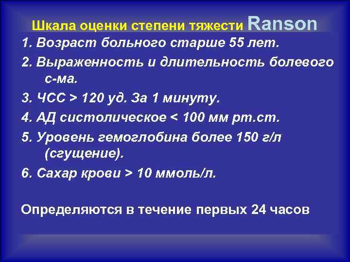 Шкала оценки степени тяжести Ranson 1. Возраст больного старше 55 лет. 2. Выраженность и