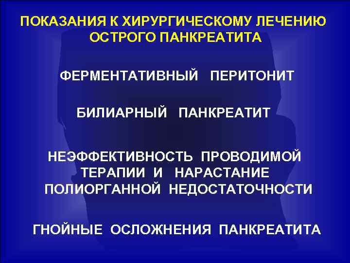 ПОКАЗАНИЯ К ХИРУРГИЧЕСКОМУ ЛЕЧЕНИЮ ОСТРОГО ПАНКРЕАТИТА ФЕРМЕНТАТИВНЫЙ ПЕРИТОНИТ БИЛИАРНЫЙ ПАНКРЕАТИТ НЕЭФФЕКТИВНОСТЬ ПРОВОДИМОЙ ТЕРАПИИ И