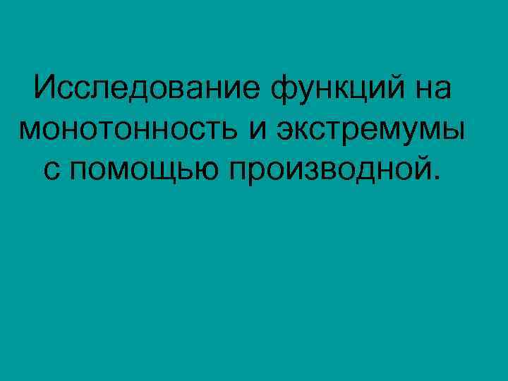 Исследование функций на монотонность и экстремумы с помощью производной. 
