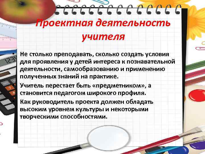 Проектная деятельность учителя • Не столько преподавать, сколько создать условия для проявления у детей