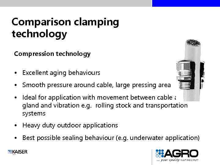 Comparison clamping technology Compression technology • Excellent aging behaviours • Smooth pressure around cable,