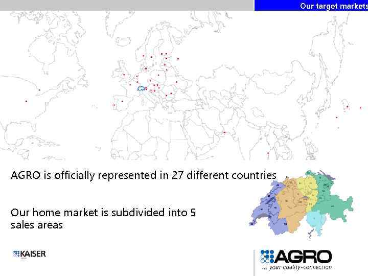 Our target markets AGRO is officially represented in 27 different countries Our home market