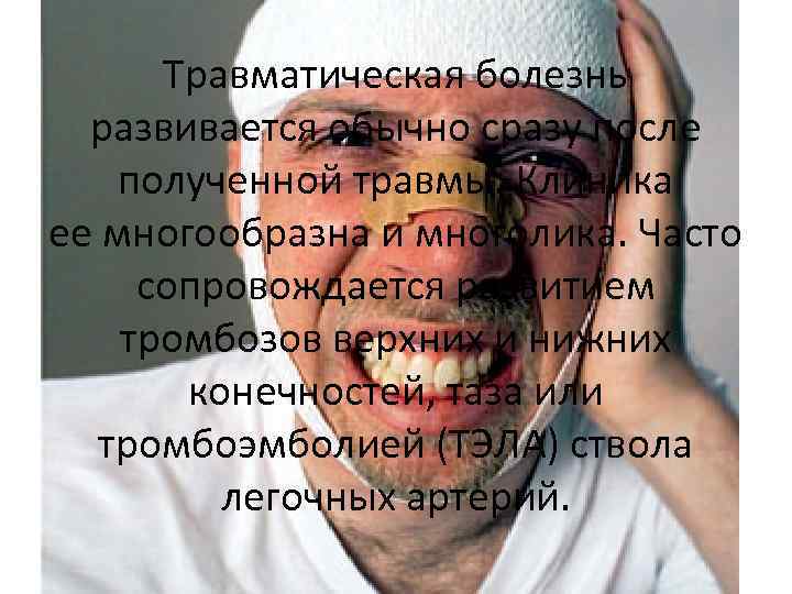 Травматическая болезнь развивается обычно сразу после полученной травмы. Клиника ее многообразна и многолика. Часто