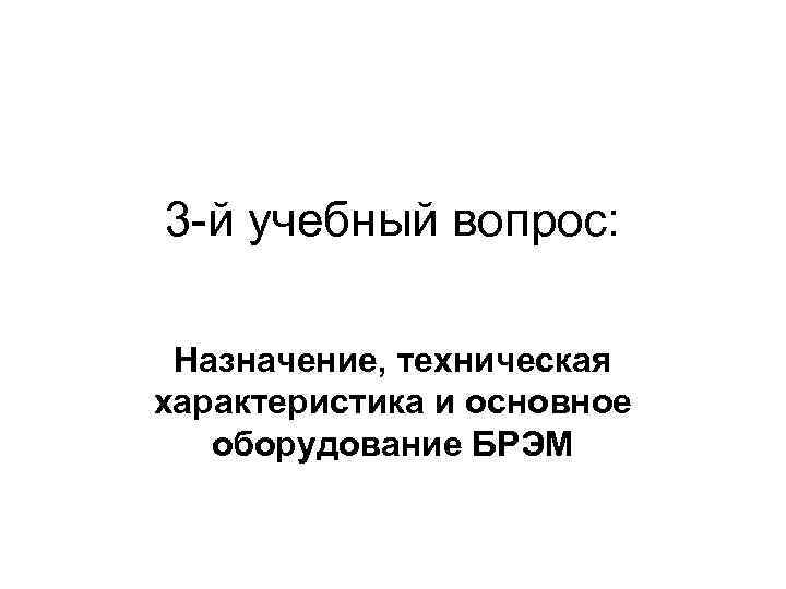 3 -й учебный вопрос: Назначение, техническая характеристика и основное оборудование БРЭМ 