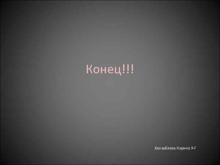 Конец!!! Ханахбеева Карина 9 -Г 