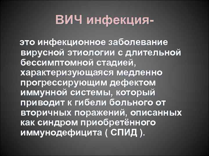 ВИЧ инфекцияэто инфекционное заболевание вирусной этиологии с длительной бессимптомной стадией, характеризующаяся медленно прогрессирующим дефектом