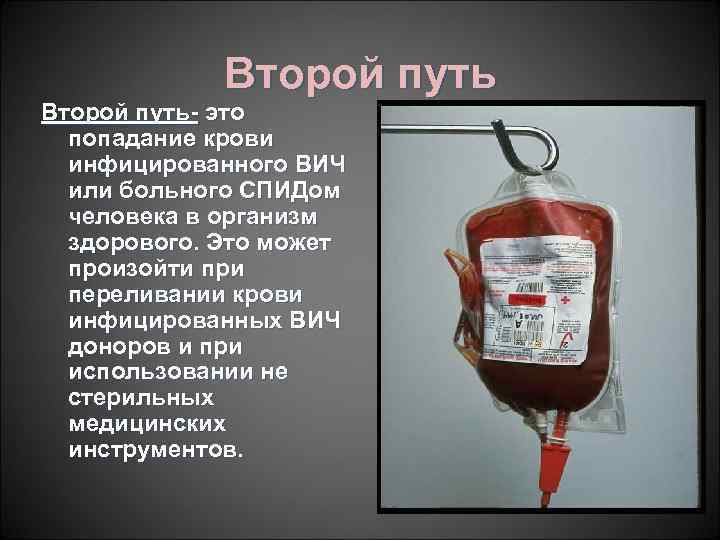 Второй путь- это попадание крови инфицированного ВИЧ или больного СПИДом человека в организм здорового.