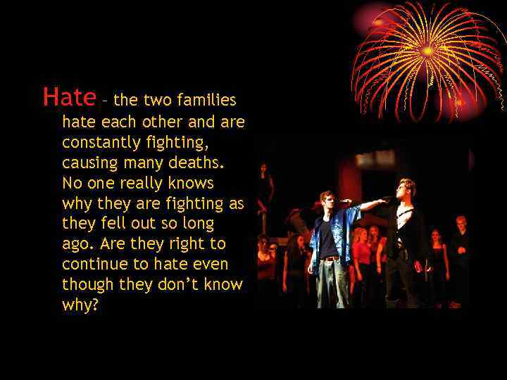 Hate – the two families hate each other and are constantly fighting, causing many