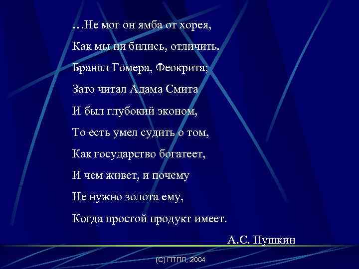 …Не мог он ямба от хорея, Как мы ни бились, отличить. Бранил Гомера, Феокрита;