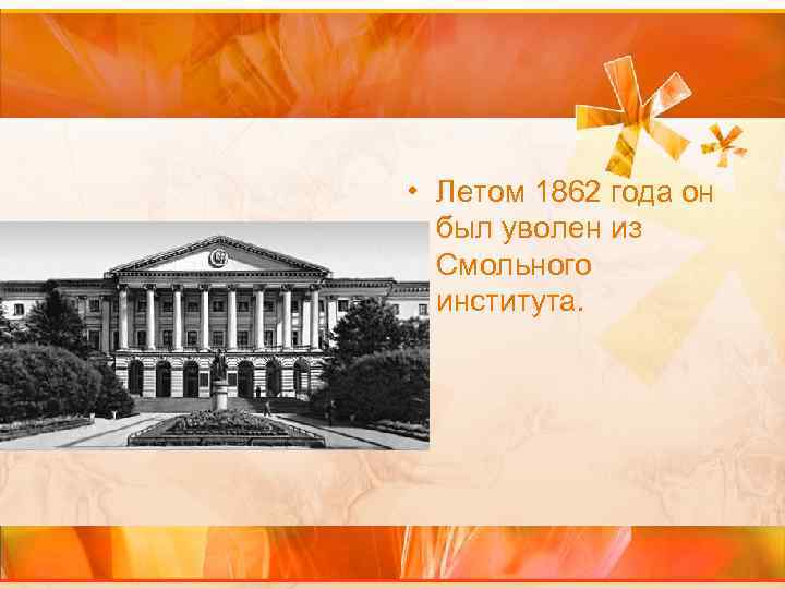  • Летом 1862 года он был уволен из Смольного института. 
