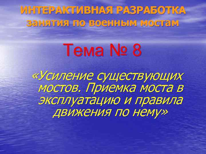 ИНТЕРАКТИВНАЯ РАЗРАБОТКА занятия по военным мостам Тема № 8 «Усиление существующих мостов. Приемка моста