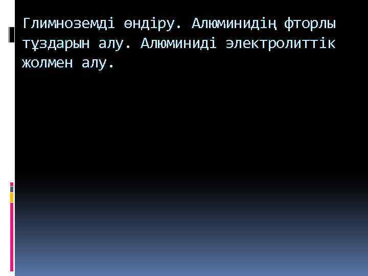 Глимноземді өндіру. Алюминидің фторлы тұздарын алу. Алюминиді электролиттік жолмен алу. 